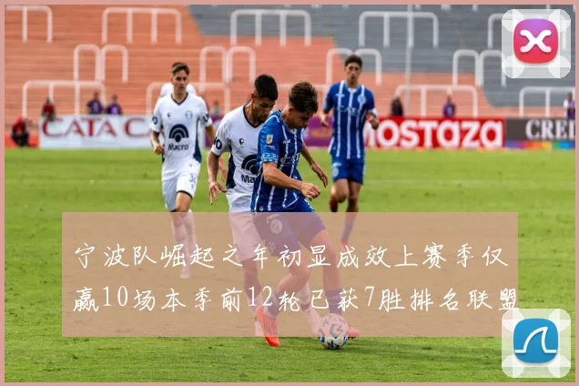 宁波队崛起之年初显成效上赛季仅赢10场本季前12轮已获7胜排名联盟第8