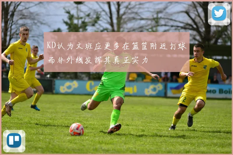 KD认为文班应更多在篮筐附近打球而非外线发挥其真正实力