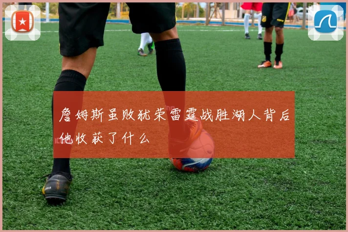 詹姆斯虽败犹荣雷霆战胜湖人背后他收获了什么