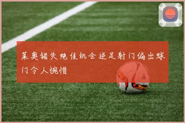 莱奥错失绝佳机会逆足射门偏出球门令人惋惜