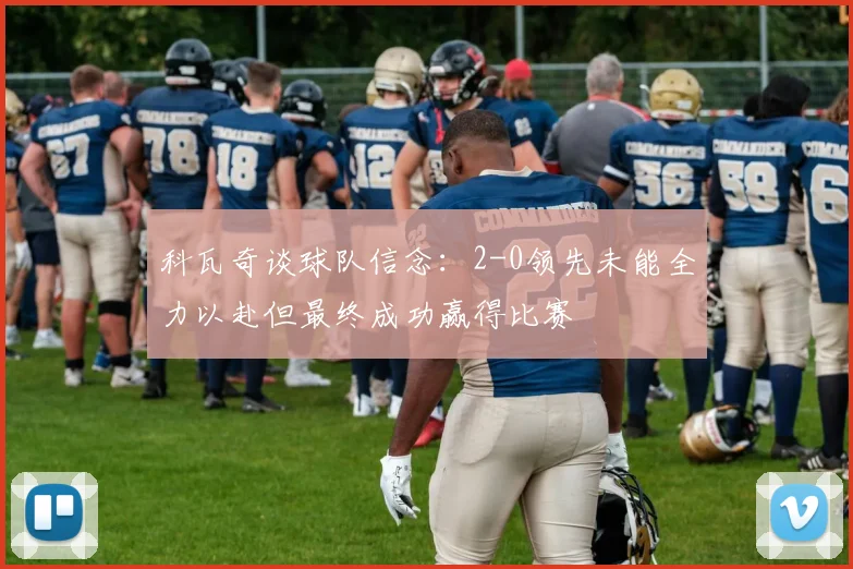 科瓦奇谈球队信念：2-0领先未能全力以赴但最终成功赢得比赛