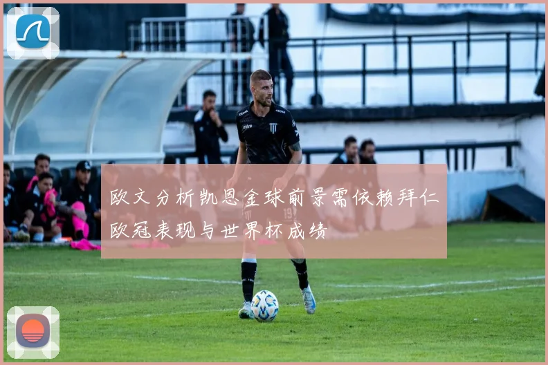 欧文分析凯恩金球前景需依赖拜仁欧冠表现与世界杯成绩